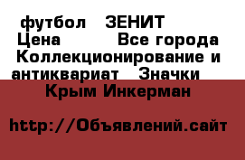 1.1) футбол : ЗЕНИТ № 037 › Цена ­ 499 - Все города Коллекционирование и антиквариат » Значки   . Крым,Инкерман